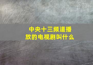 中央十三频道播放的电视剧叫什么