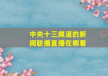 中央十三频道的新闻联播直播在哪看