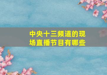 中央十三频道的现场直播节目有哪些