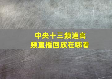 中央十三频道高频直播回放在哪看