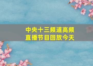 中央十三频道高频直播节目回放今天