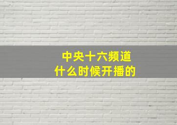 中央十六频道什么时候开播的