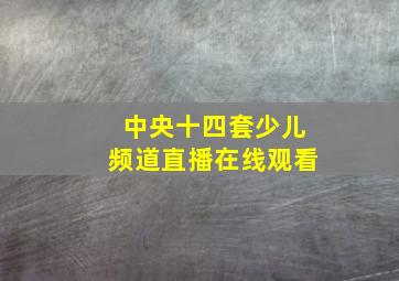 中央十四套少儿频道直播在线观看