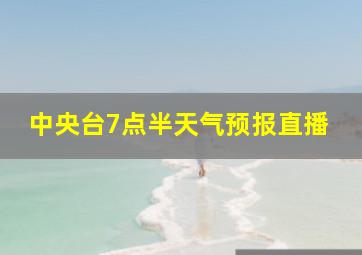 中央台7点半天气预报直播