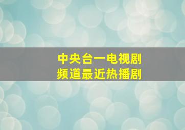 中央台一电视剧频道最近热播剧