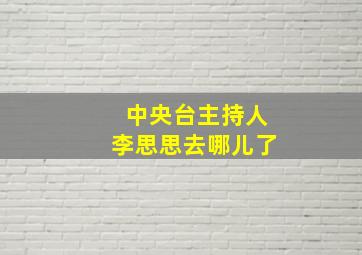 中央台主持人李思思去哪儿了