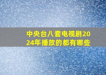 中央台八套电视剧2024年播放的都有哪些