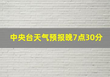 中央台天气预报晚7点30分