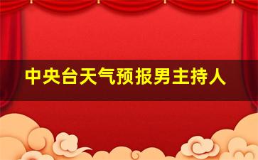 中央台天气预报男主持人