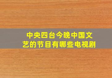 中央四台今晚中国文艺的节目有哪些电视剧