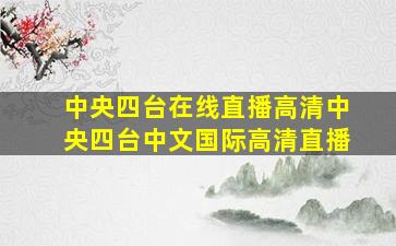 中央四台在线直播高清中央四台中文国际高清直播