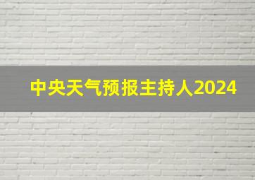 中央天气预报主持人2024