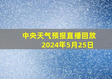 中央天气预报直播回放2024年5月25日