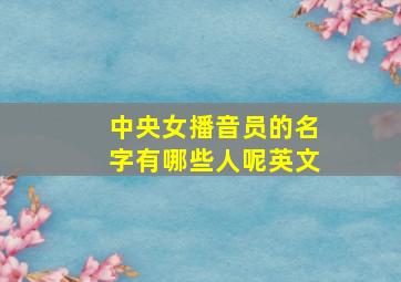 中央女播音员的名字有哪些人呢英文