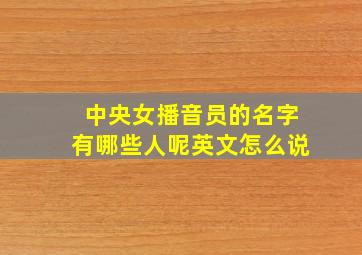 中央女播音员的名字有哪些人呢英文怎么说