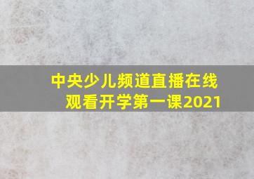 中央少儿频道直播在线观看开学第一课2021