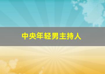 中央年轻男主持人