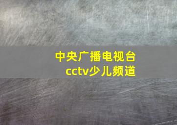 中央广播电视台cctv少儿频道