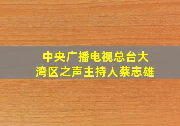 中央广播电视总台大湾区之声主持人蔡志雄