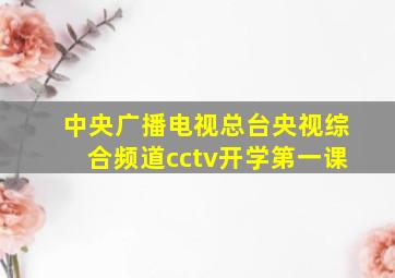 中央广播电视总台央视综合频道cctv开学第一课