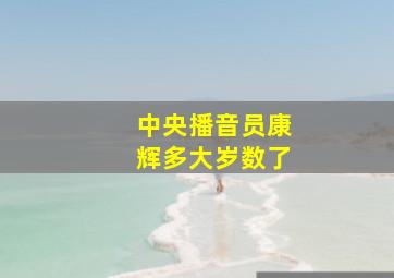 中央播音员康辉多大岁数了