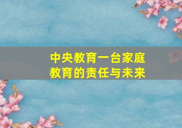 中央教育一台家庭教育的责任与未来