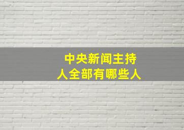 中央新闻主持人全部有哪些人