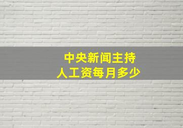 中央新闻主持人工资每月多少