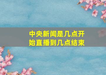 中央新闻是几点开始直播到几点结束