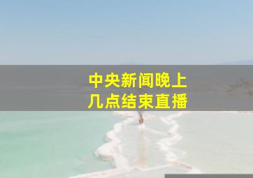 中央新闻晚上几点结束直播