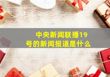 中央新闻联播19号的新闻报道是什么