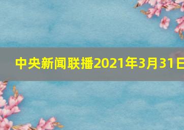 中央新闻联播2021年3月31日