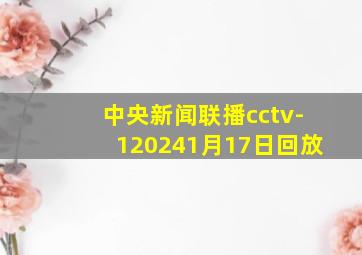 中央新闻联播cctv-120241月17日回放