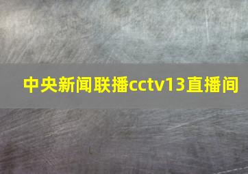 中央新闻联播cctv13直播间