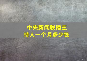 中央新闻联播主持人一个月多少钱