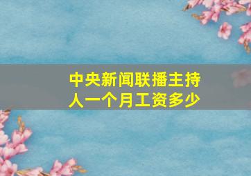 中央新闻联播主持人一个月工资多少