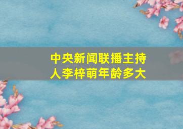 中央新闻联播主持人李梓萌年龄多大