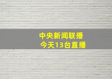 中央新闻联播今天13台直播