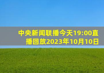 中央新闻联播今天19:00直播回放2023年10月10日