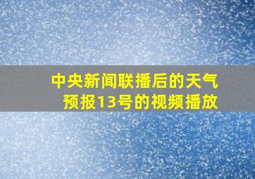 中央新闻联播后的天气预报13号的视频播放