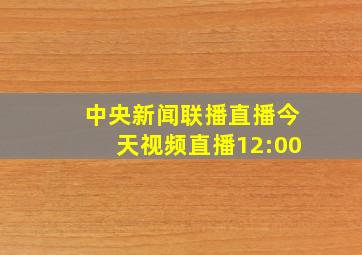 中央新闻联播直播今天视频直播12:00