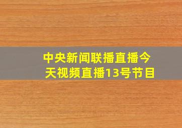 中央新闻联播直播今天视频直播13号节目