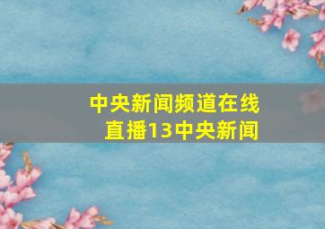 中央新闻频道在线直播13中央新闻