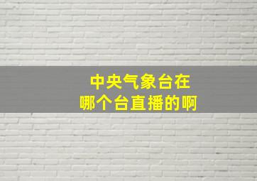 中央气象台在哪个台直播的啊