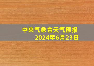 中央气象台天气预报2024年6月23日