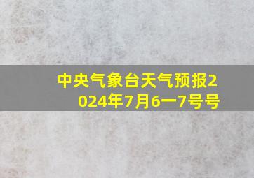 中央气象台天气预报2024年7月6一7号号