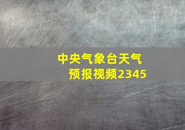 中央气象台天气预报视频2345