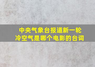 中央气象台报道新一轮冷空气是哪个电影的台词