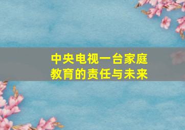 中央电视一台家庭教育的责任与未来