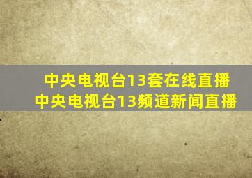 中央电视台13套在线直播中央电视台13频道新闻直播